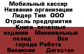 Мобильный кассир › Название организации ­ Лидер Тим, ООО › Отрасль предприятия ­ Книги, печатные издания › Минимальный оклад ­ 25 000 - Все города Работа » Вакансии   . Дагестан респ.,Геологоразведка п.